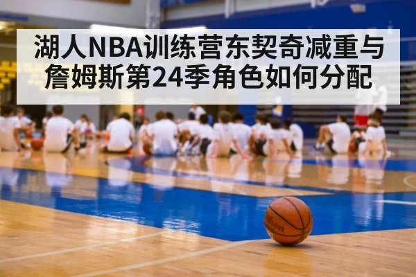 湖人NBA训练营东契奇减重与詹姆斯第24季角色如何分配 | kaiyun